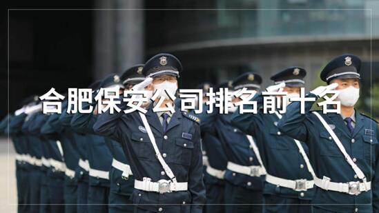 合肥保安公司排名前十的名單，目前正在招聘的有哪些？